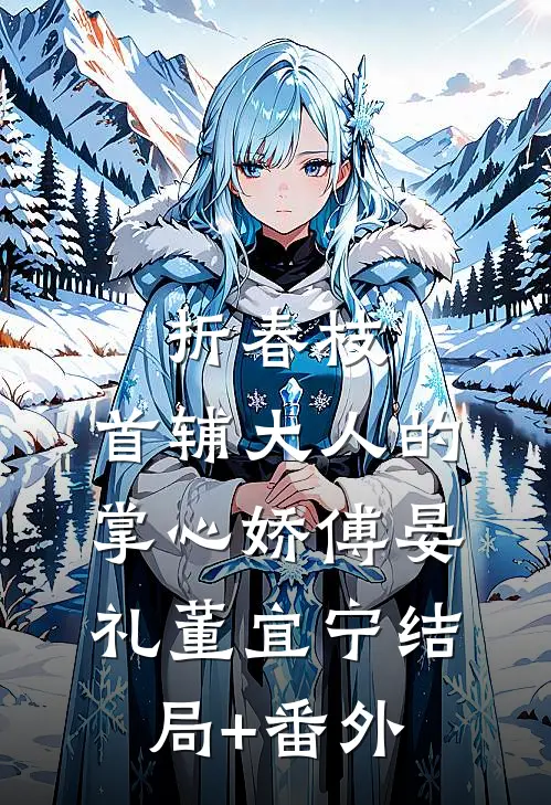 折春枝：首辅大人的掌心娇傅晏礼董宜宁结局+番外