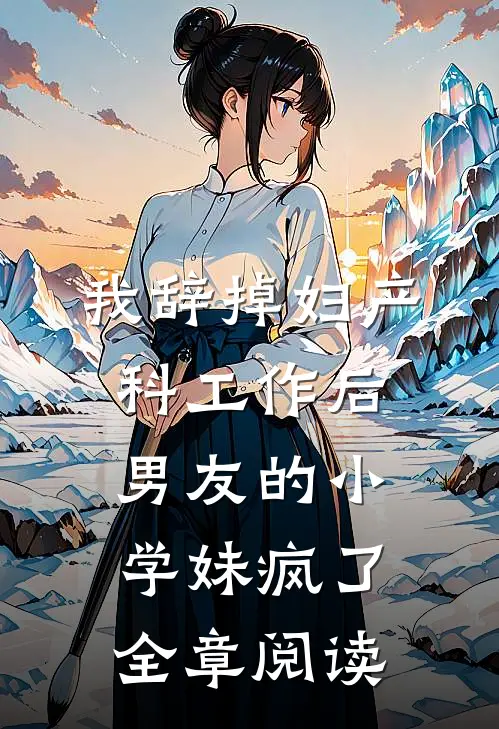 我辞掉妇产科工作后，男友的小学妹疯了全章阅读