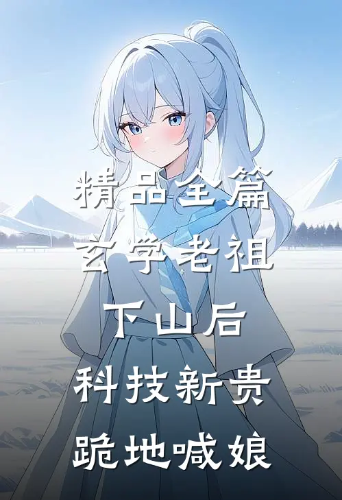 精品全篇玄学老祖下山后，科技新贵跪地喊娘