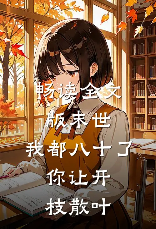 畅读全文版末世：我都八十了，你让开枝散叶