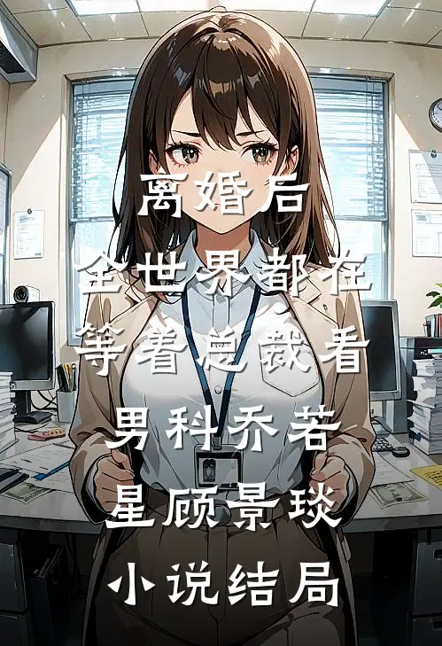 离婚后，全世界都在等着总裁看男科乔若星顾景琰小说结局
