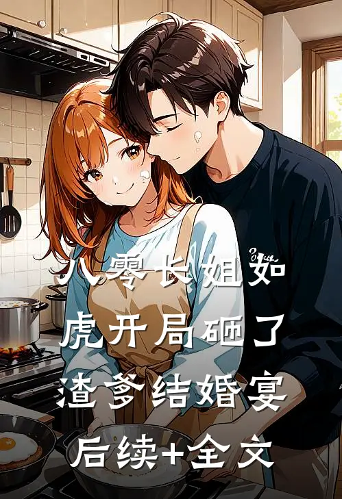 八零长姐如虎开局砸了渣爹结婚宴后续+全文