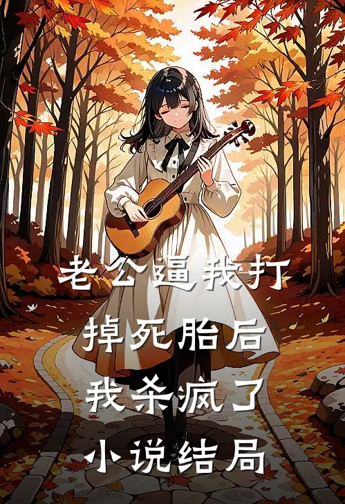 老公逼我打掉死胎后，我杀疯了小说结局