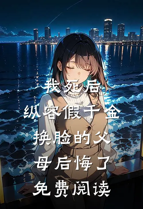我死后，纵容假千金换脸的父母后悔了免费阅读