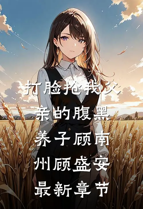 打脸抢我父亲的腹黑养子顾南州顾盛安最新章节
