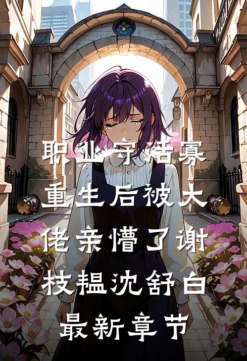 职业守活寡，重生后被大佬亲懵了谢枝韫沈舒白最新章节