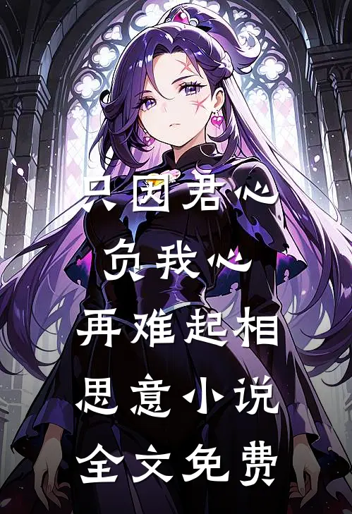只因君心负我心，再难起相思意小说全文免费
