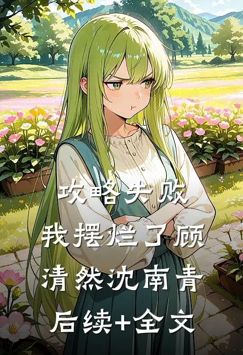攻略失败，我摆烂了顾清然沈南青后续+全文