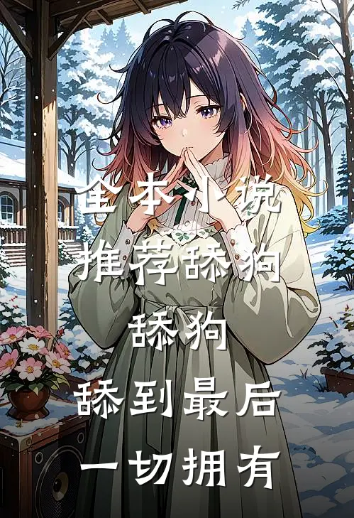 全本小说推荐舔狗，舔狗，舔到最后一切拥有