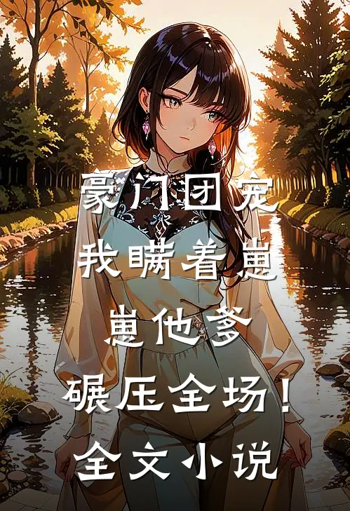 豪门团宠：我瞒着崽崽他爹，碾压全场！全文小说