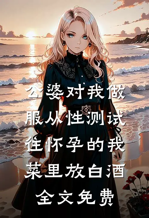 公婆对我做服从性测试，往怀孕的我菜里放白酒全文免费