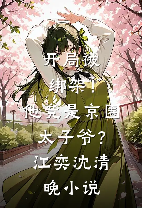 开局被绑架！他竟是京圈太子爷？江奕沈清晚小说
