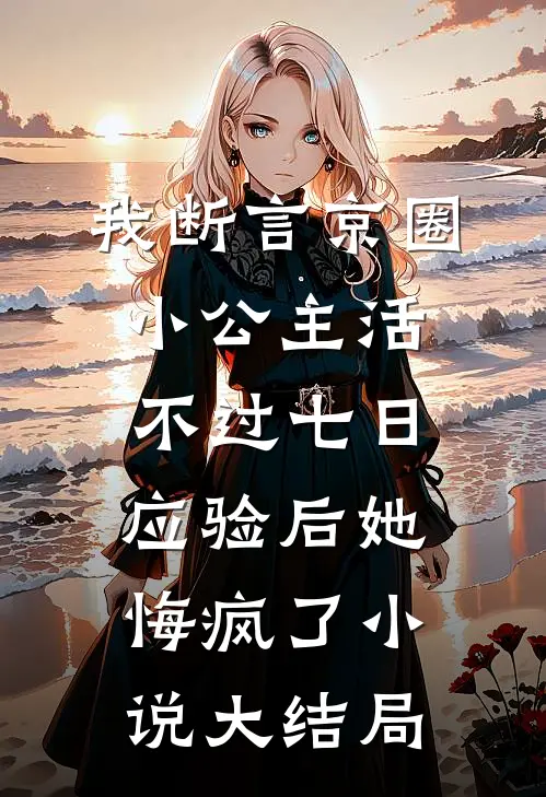 我断言京圈小公主活不过七日，应验后她悔疯了小说大结局