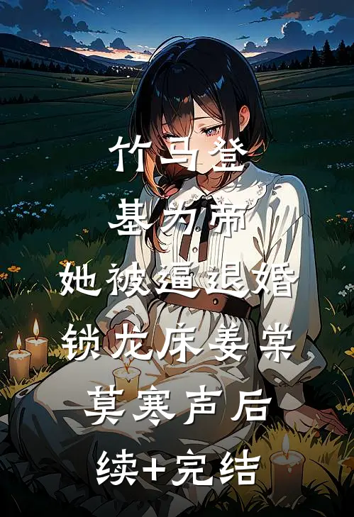 竹马登基为帝，她被逼退婚锁龙床姜棠莫寒声后续+完结