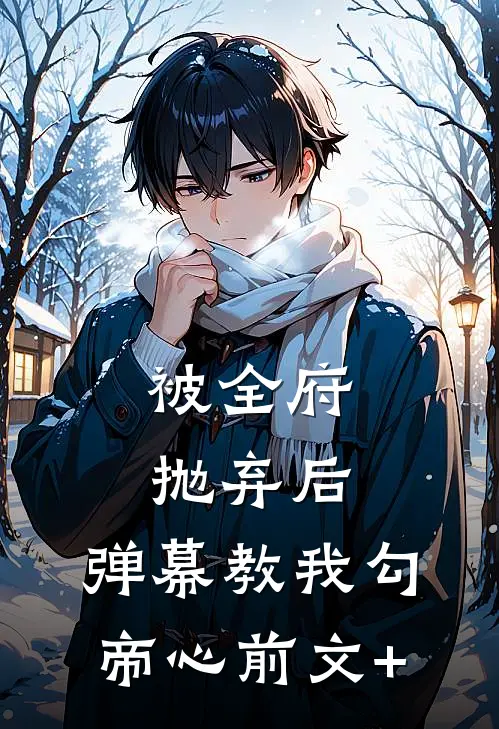 被全府抛弃后，弹幕教我勾帝心前文+