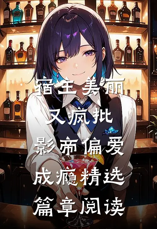 宿主美丽又疯批，影帝偏爱成瘾精选篇章阅读