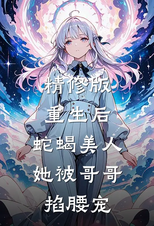 精修版重生后，蛇蝎美人她被哥哥掐腰宠