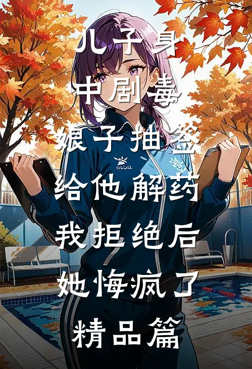 儿子身中剧毒，娘子抽签给他解药，我拒绝后她悔疯了精品篇