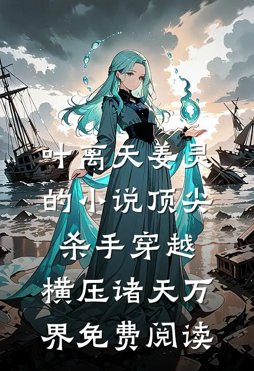 叶离天姜灵的小说顶尖杀手穿越，横压诸天万界免费阅读