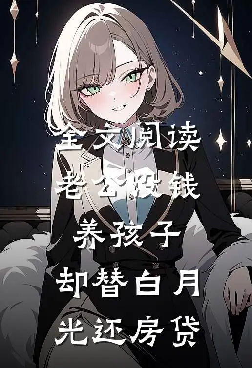 全文阅读老公没钱养孩子，却替白月光还房贷