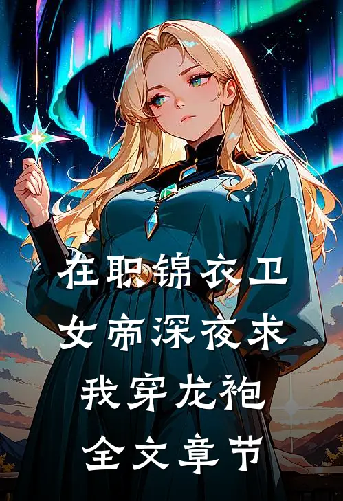 在职锦衣卫，女帝深夜求我穿龙袍全文章节