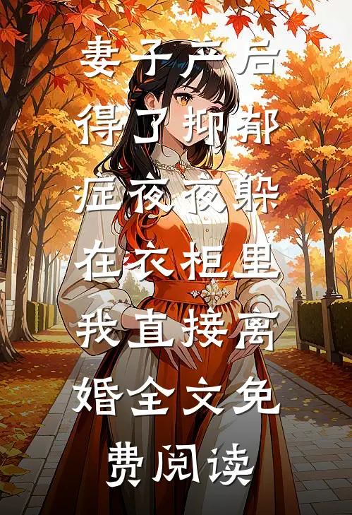 妻子产后得了抑郁症夜夜躲在衣柜里，我直接离婚全文免费阅读
