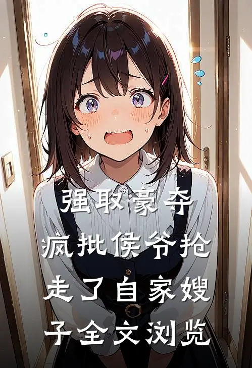 强取豪夺：疯批侯爷抢走了自家嫂子全文浏览