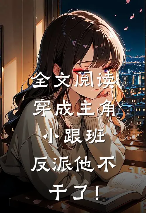 全文阅读穿成主角小跟班，反派他不干了！