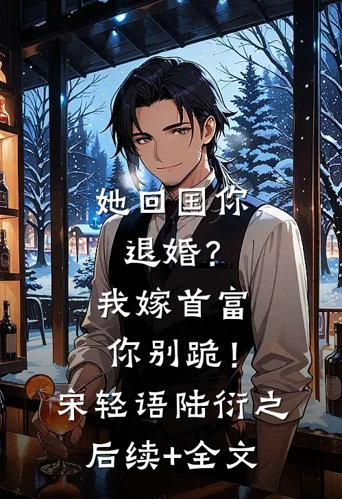 她回国你退婚？我嫁首富你别跪！宋轻语陆衍之后续+全文
