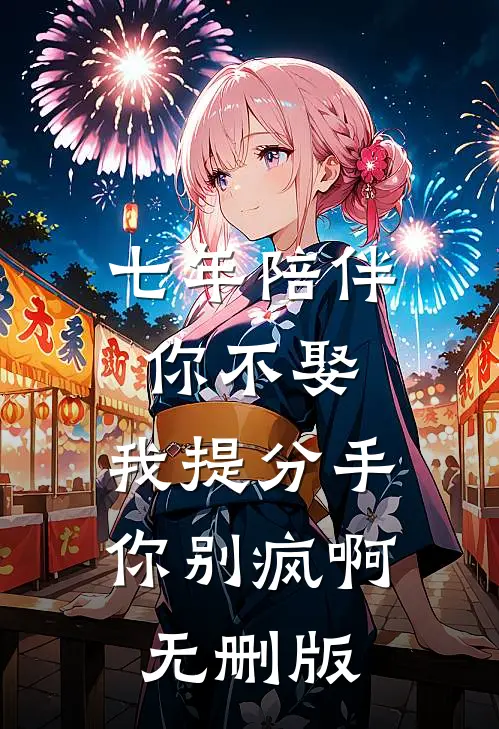 七年陪伴你不娶，我提分手你别疯啊无删版