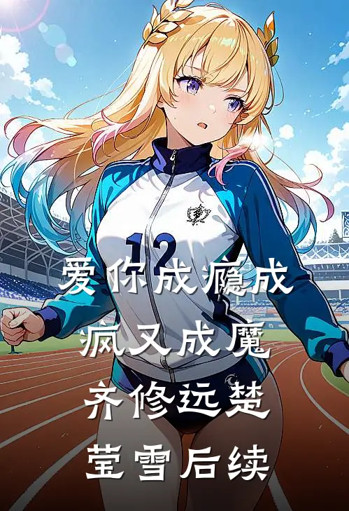 爱你成瘾成疯又成魔齐修远楚莹雪后续