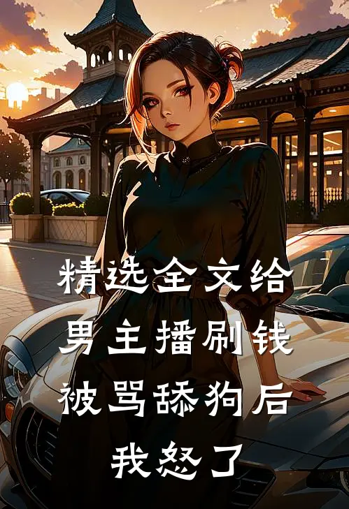 精选全文给男主播刷钱被骂舔狗后,我怒了