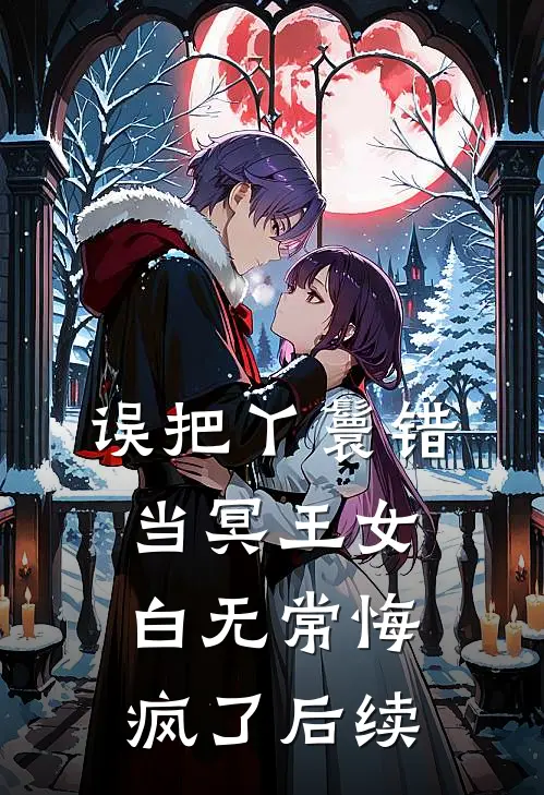 误把丫鬟错当冥王女，白无常悔疯了后续