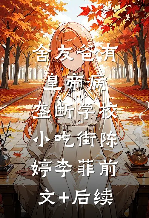 舍友爸有皇帝病，垄断学校小吃街陈婷李菲前文+后续