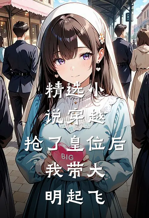 精选小说穿越：抢了皇位后，我带大明起飞