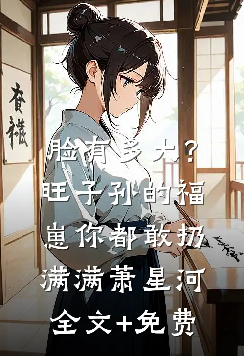 脸有多大？旺子孙的福崽你都敢扔满满萧星河全文+免费
