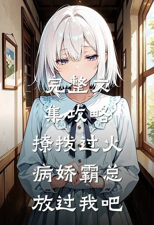 完整文集攻略：撩拨过火，病娇霸总放过我吧