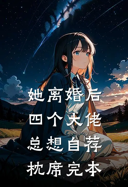 她离婚后，四个大佬总想自荐枕席完本