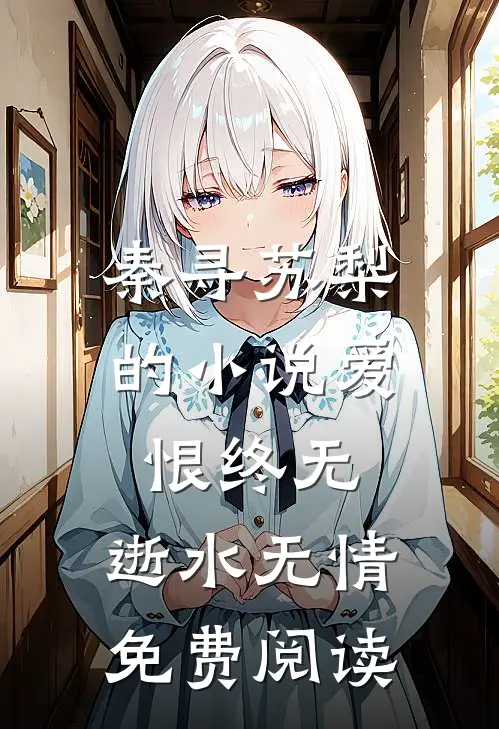 秦寻苏梨的小说爱恨终无，逝水无情免费阅读