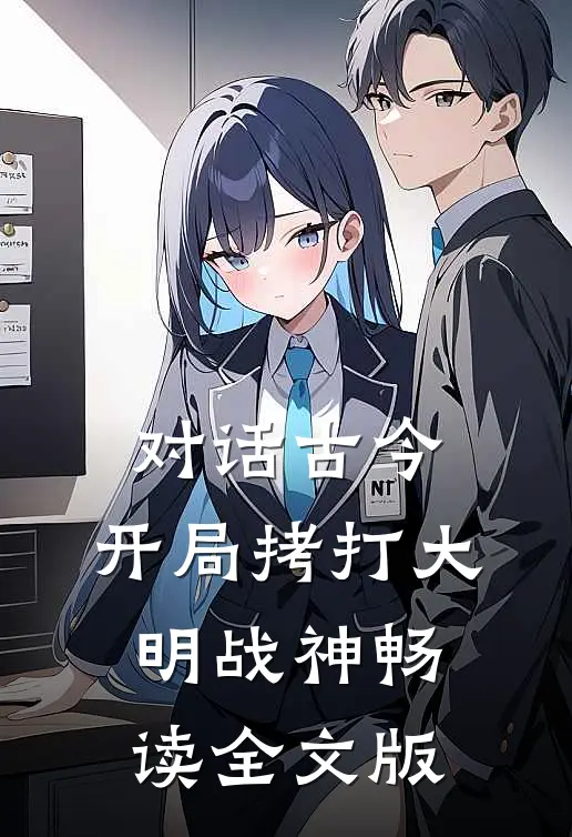 对话古今：开局拷打大明战神畅读全文版