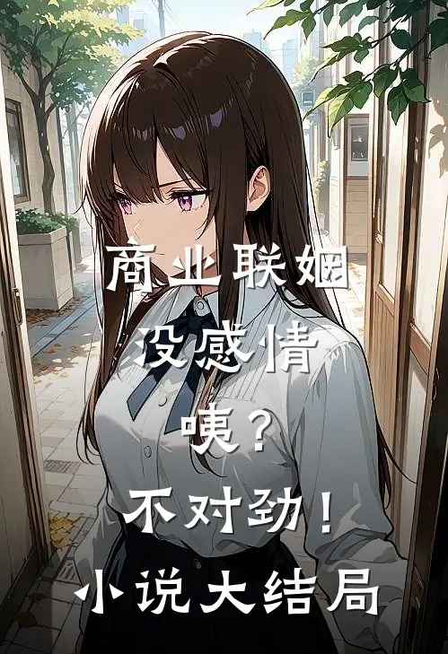 商业联姻没感情，咦？不对劲！小说大结局