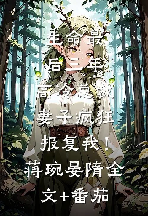 生命最后三年，高冷总裁妻子疯狂报复我！蒋琬晏隋全文+番茄