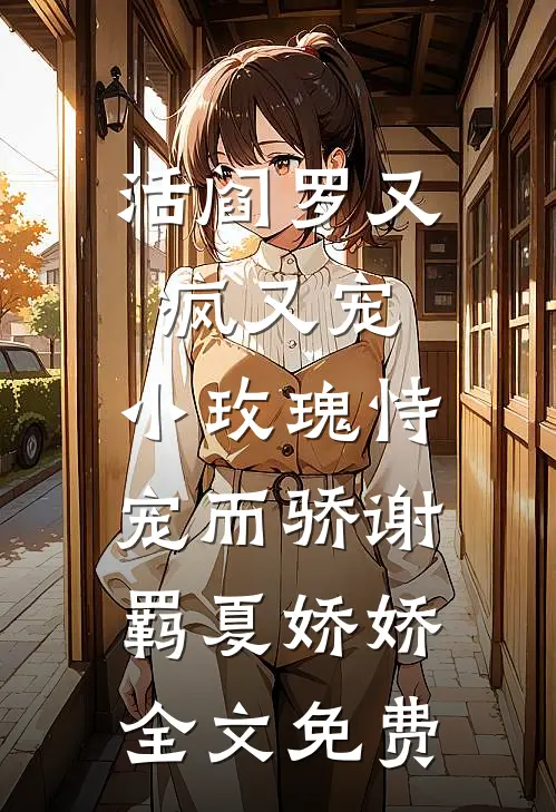活阎罗又疯又宠，小玫瑰恃宠而骄谢羁夏娇娇全文免费