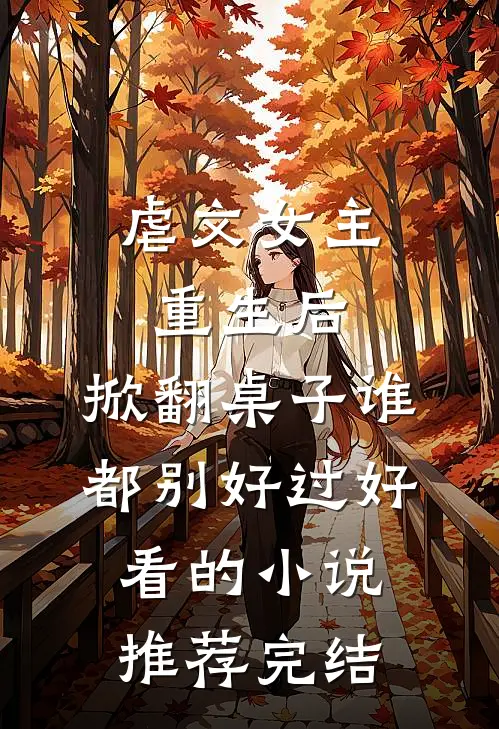 虐文女主重生后，掀翻桌子谁都别好过好看的小说推荐完结