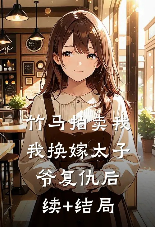 竹马拍卖我，我换嫁太子爷复仇后续+结局