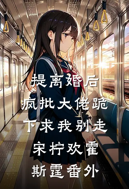 提离婚后，疯批大佬跪下求我别走宋柠欢霍斯霆番外
