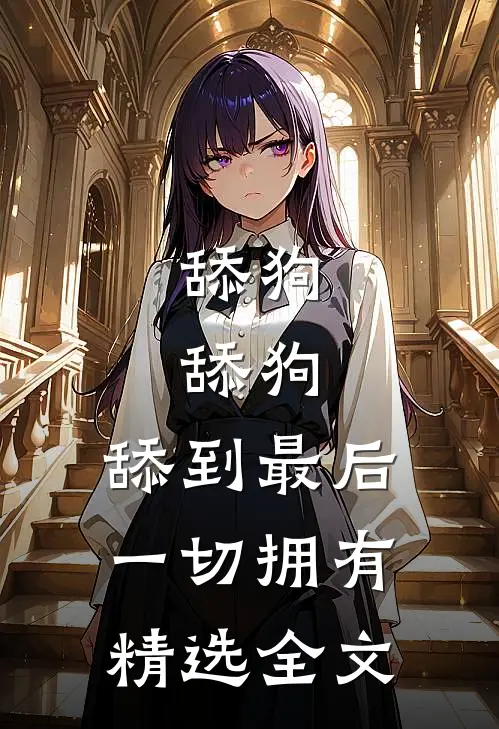 舔狗，舔狗，舔到最后一切拥有精选全文