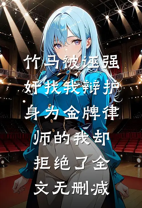 竹马被诬强奸找我辩护，身为金牌律师的我却拒绝了全文无删减