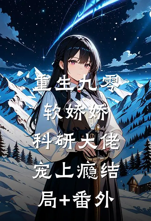 重生九零软娇娇，科研大佬宠上瘾结局+番外