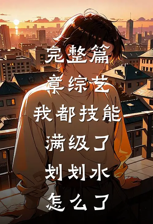 完整篇章综艺：我都技能满级了，划划水怎么了